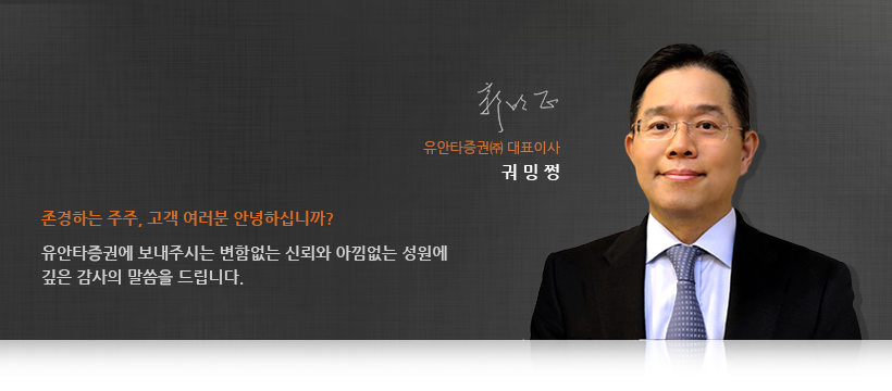 존경하는 주주, 고객 여러분 안녕하십니까? 유안타증권에 보내주시는 변함없는 신뢰와 아낌없는 성원에 깊은 감사의 말씀을 드립니다. 유안타증권(주) 대표이사 궈밍쩡