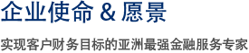 企业使命 & 愿景 实现客户财务目标的亚洲最强金融服务专家