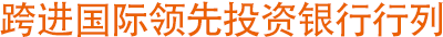 跨进国际领先投资银行行列